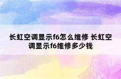 长虹空调显示f6怎么维修 长虹空调显示f6维修多少钱